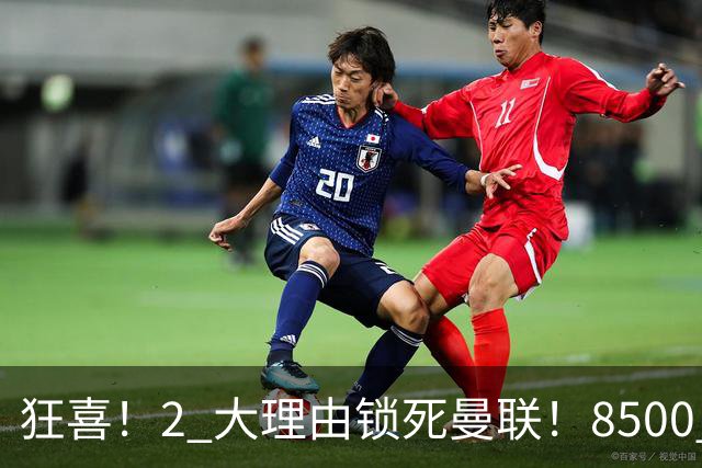 狂喜！2 大理由锁死曼联！8500 万镑拦路，大英悍将也来投